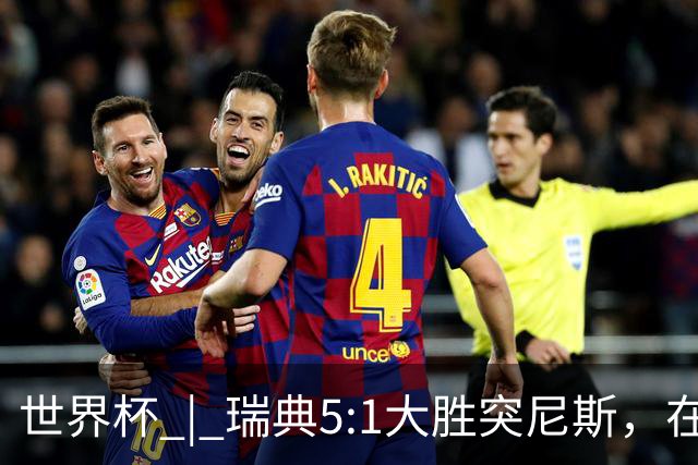 世界杯 | 瑞典5:1大胜突尼斯，在“死亡之组”占先机