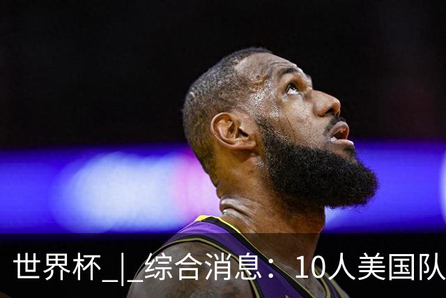 世界杯 | 综合消息：10人美国队闯入16强 英格兰、比利时绝境逆转