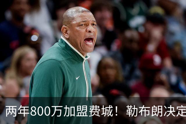 两年800万加盟费城！勒布朗决定4最终确定：76人四巨头成夺冠大热