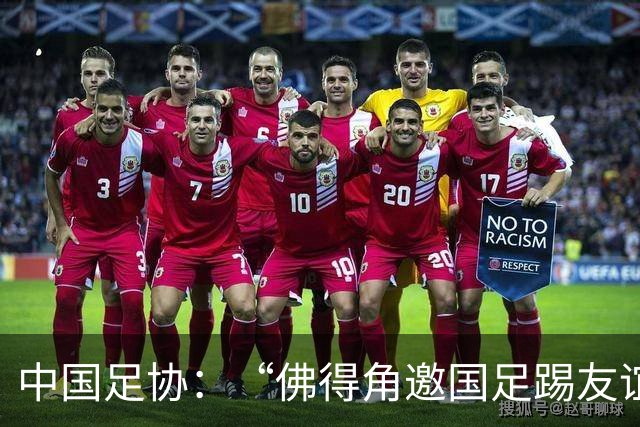 中国足协：“佛得角邀国足踢友谊赛被婉拒”为不实信息