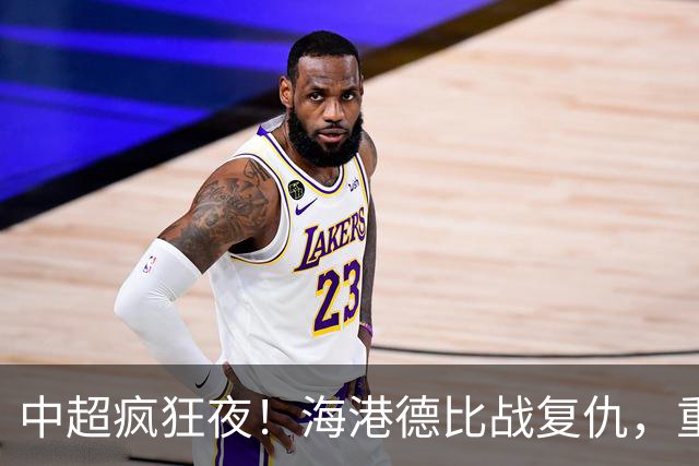 中超疯狂夜！海港德比战复仇，重庆4轮不胜，津门虎逃离降级区