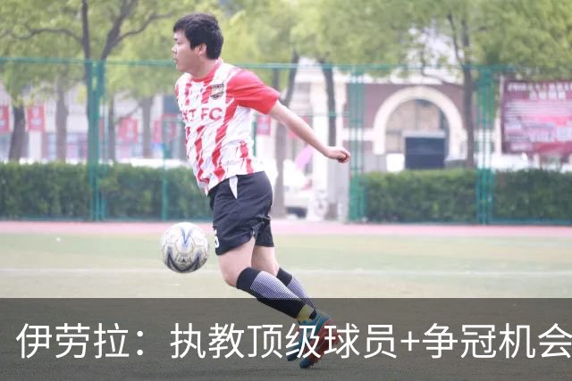 伊劳拉：执教顶级球员+争冠机会让我兴奋 红军就是红军