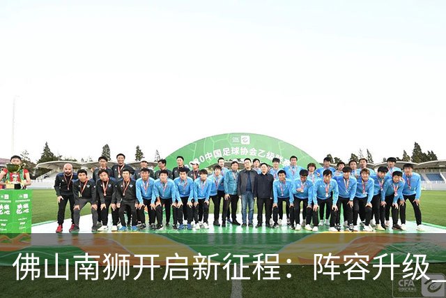 佛山南狮开启新征程：阵容升级 目标中甲前八