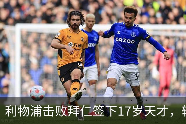利物浦击败拜仁签下17岁天才，转会费74万镑