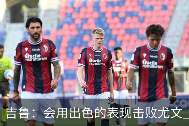 吉鲁：会用出色的表现击败尤文 伊布对谁都要求高