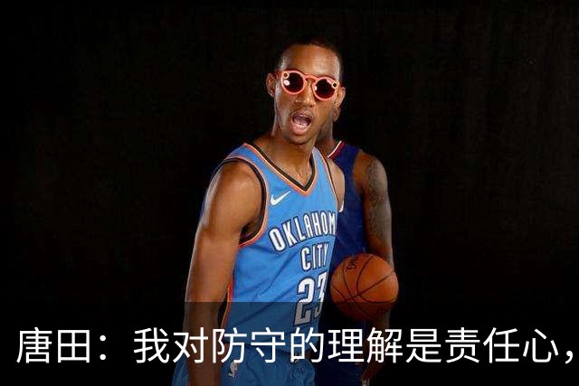 唐田：我对防守的理解是责任心，我想给陈蒲一个机会，让他证明对泰山的爱