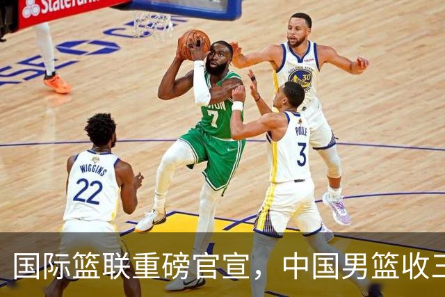 国际篮联重磅官宣，中国男篮收三个好消息和三个坏消息