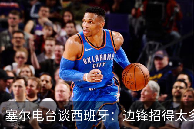 塞尔电台谈西班牙：边锋招得太多，伤员也多，首战就失去容错空间
