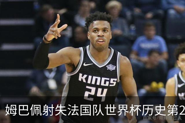 姆巴佩射失法国队世界杯历史第2点 职业生涯80罚65中