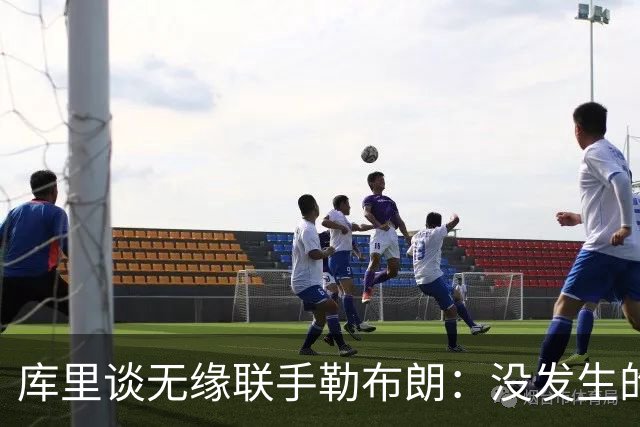 库里谈无缘联手勒布朗：没发生的事别瞎想，勇士伤病已改变一切