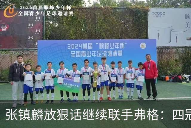 张镇麟放狠话继续联手弗格：四冠只是开始想要拿更多！两人关系不止是抱大腿