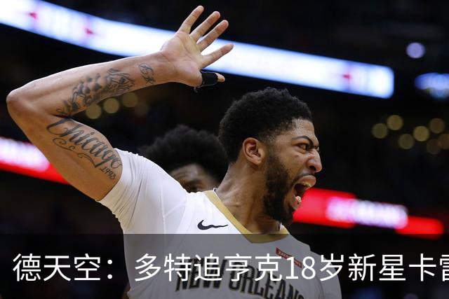 德天空：多特追亨克18岁新星卡雷察斯，本周前往比利时谈判