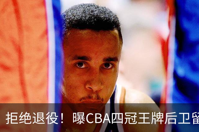 拒绝退役！曝CBA四冠王牌后卫留守上海男篮，再次携手张镇麟冲击总冠军