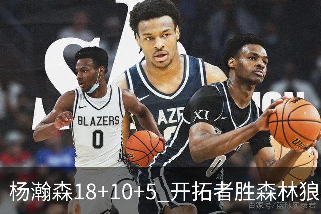 杨瀚森18+10+5 开拓者胜森林狼夏联首胜
