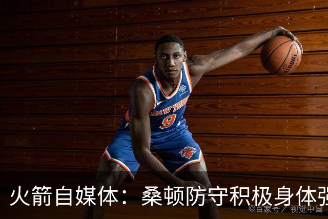 火箭自媒体：桑顿防守积极身体强壮 1.88米也能硬抗中锋