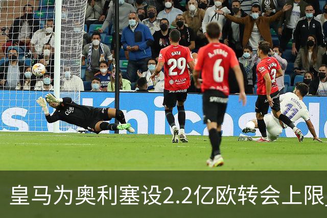皇马为奥利塞设2.2亿欧转会上限 报价超2亿拜仁或放人