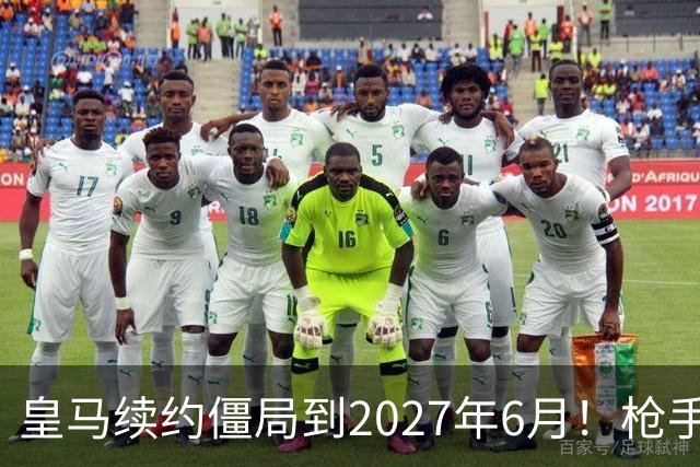 皇马续约僵局到2027年6月！枪手自信财力够签巴西天王创英史？