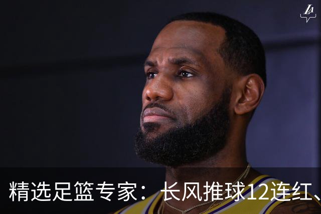 精选足篮专家：长风推球12连红、小盼哥9连红！
