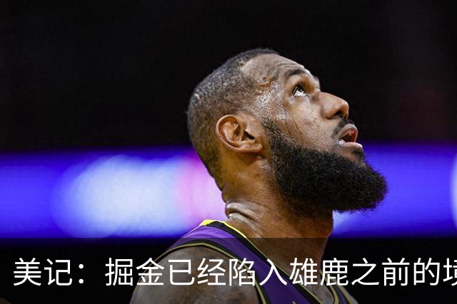 美记：掘金已经陷入雄鹿之前的境地 或许需要先退后一步重置阵容