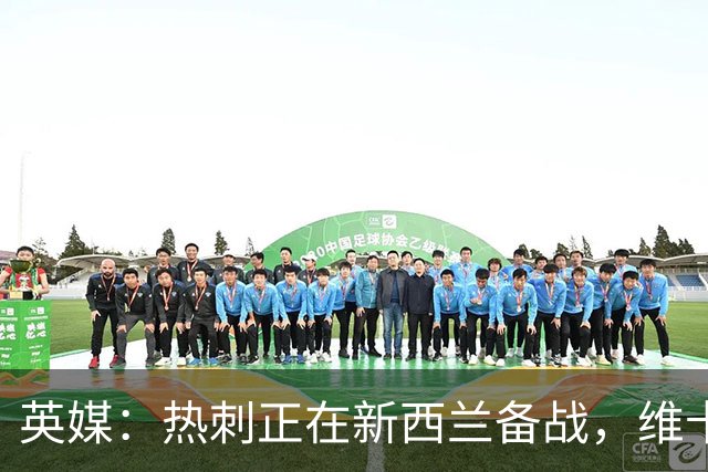 英媒：热刺正在新西兰备战，维卡里奥轻伤缺席需休息一周