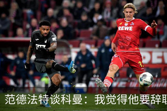 范德法特谈科曼：我觉得他要辞职了，妻子的健康状况也是一个原因