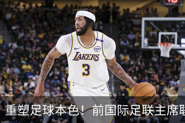 重塑足球本色！前国际足联主席联合西甲主席呼吁因凡蒂诺辞职
