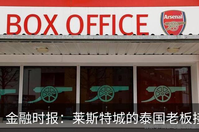 金融时报：莱斯特城的泰国老板接触花旗银行欲出售俱乐部