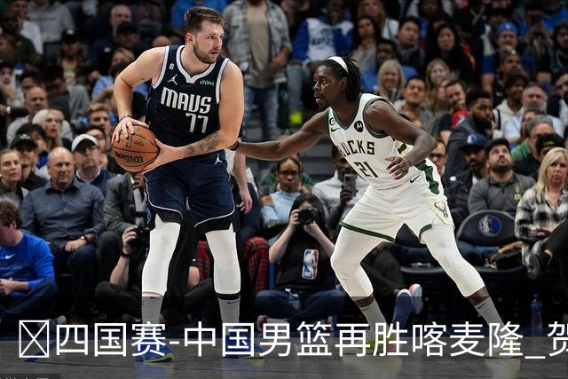 🏀四国赛-中国男篮再胜喀麦隆 贺希宁25+4+6 焦泊乔17+8