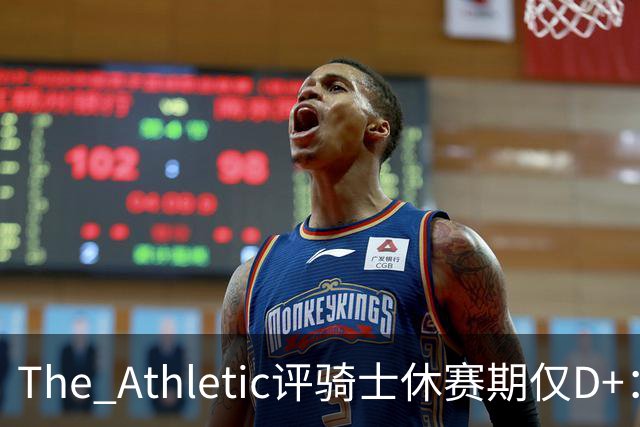 The Athletic评骑士休赛期仅D+：眼看他队补强，自己按兵不动